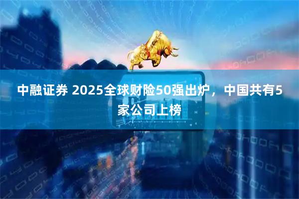 中融证券 2025全球财险50强出炉，中国共有5家公司上榜
