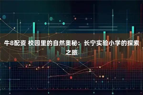 牛8配资 校园里的自然奥秘：长宁实验小学的探索之旅