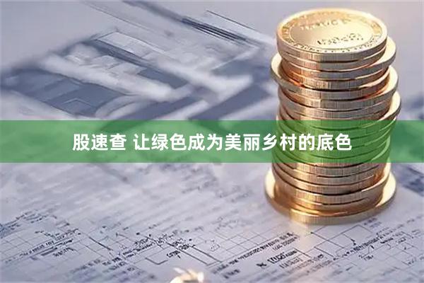 股速查 让绿色成为美丽乡村的底色