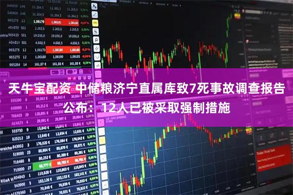 天牛宝配资 中储粮济宁直属库致7死事故调查报告公布：12人已被采取强制措施
