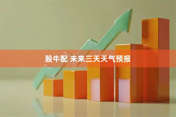 股牛配 未来三天天气预报