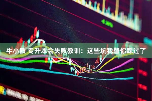 牛小散 专升本会失败教训：这些坑我替你踩过了