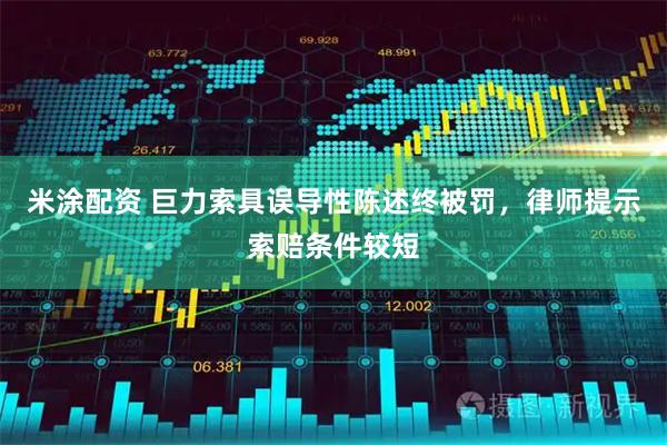 米涂配资 巨力索具误导性陈述终被罚，律师提示索赔条件较短
